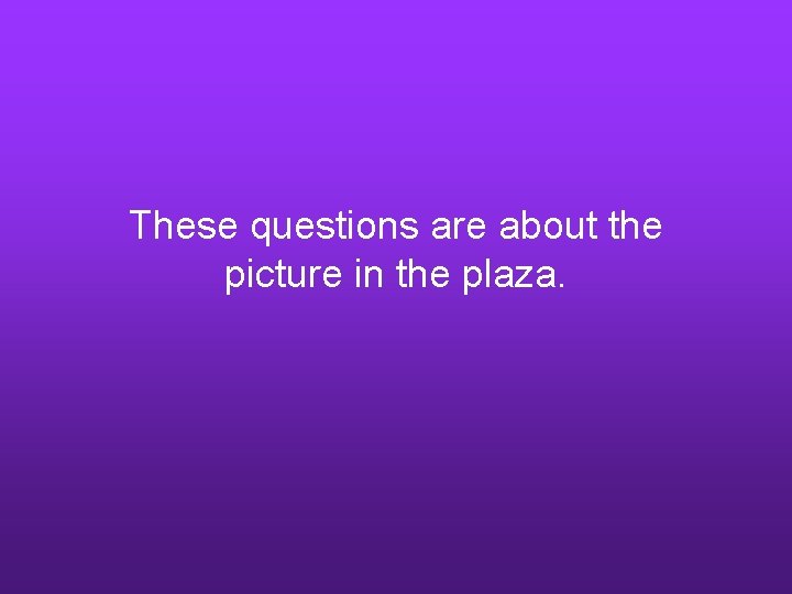 These questions are about the picture in the plaza. 