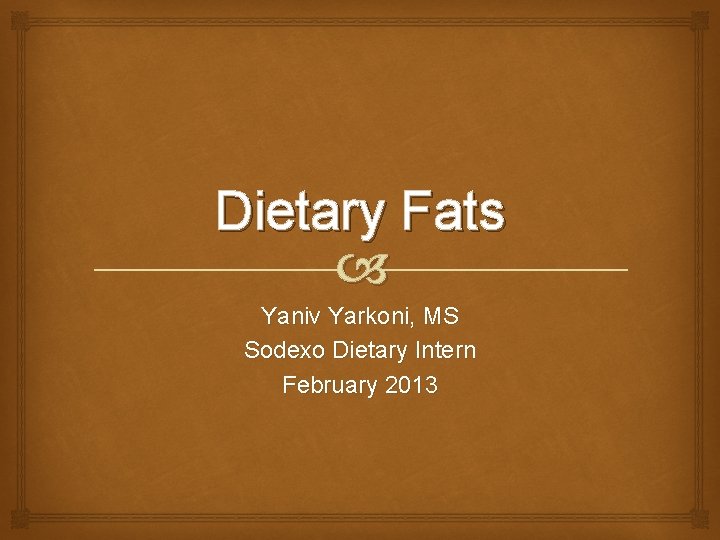 Dietary Fats Yaniv Yarkoni, MS Sodexo Dietary Intern February 2013 
