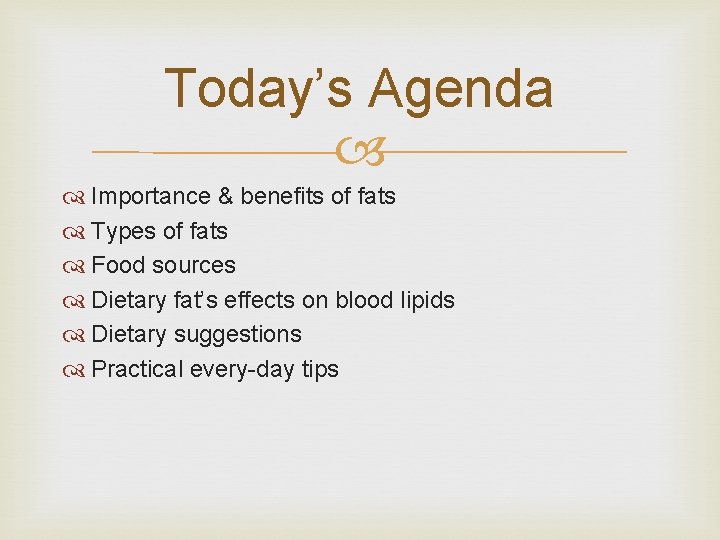 Today’s Agenda Importance & benefits of fats Types of fats Food sources Dietary fat’s