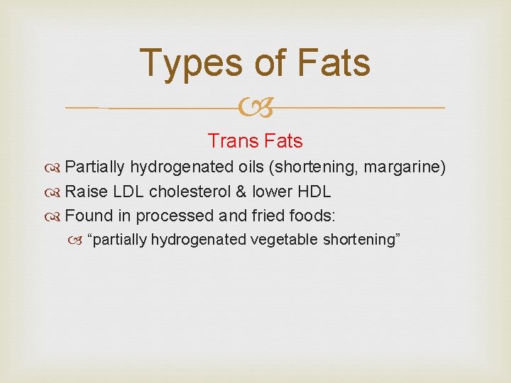 Types of Fats Trans Fats Partially hydrogenated oils (shortening, margarine) Raise LDL cholesterol &