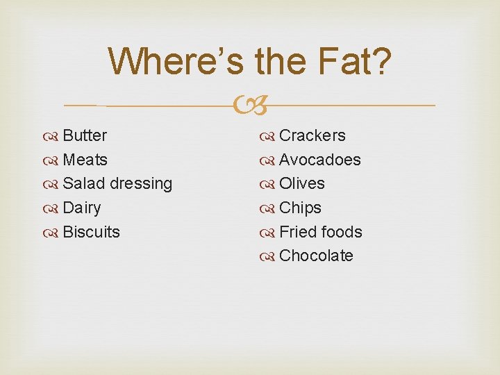 Where’s the Fat? Butter Meats Salad dressing Dairy Biscuits Crackers Avocadoes Olives Chips Fried