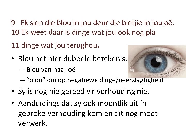 9 Ek sien die blou in jou deur die bietjie in jou oë. 10