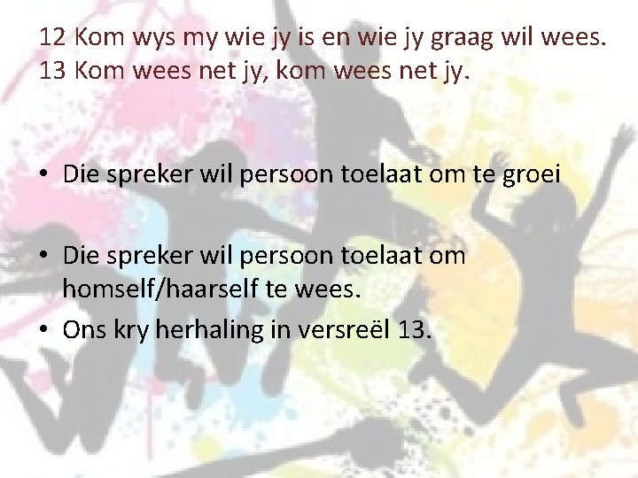 12 Kom wys my wie jy is en wie jy graag wil wees. 13