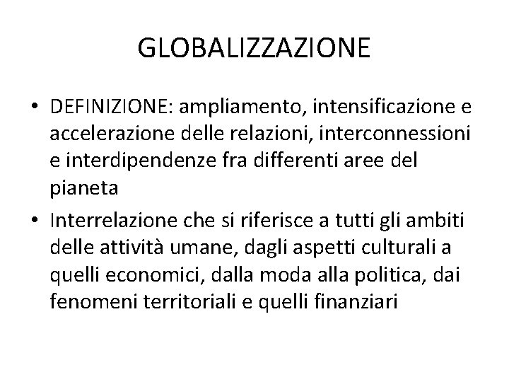GLOBALIZZAZIONE • DEFINIZIONE: ampliamento, intensificazione e accelerazione delle relazioni, interconnessioni e interdipendenze fra differenti