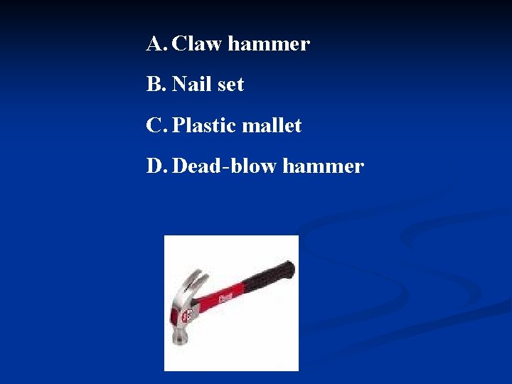 A. Claw hammer B. Nail set C. Plastic mallet D. Dead-blow hammer 