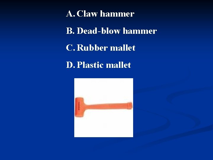 A. Claw hammer B. Dead-blow hammer C. Rubber mallet D. Plastic mallet 