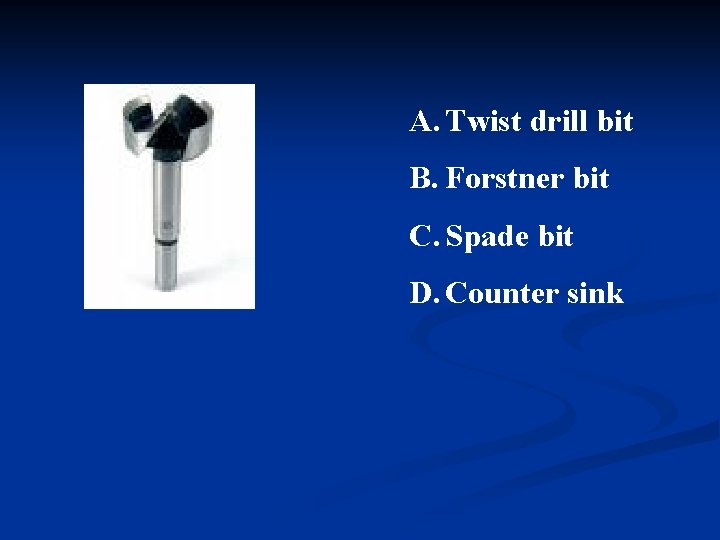 A. Twist drill bit B. Forstner bit C. Spade bit D. Counter sink 