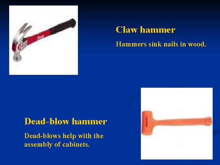 Claw hammer Hammers sink nails in wood. Dead-blow hammer Dead-blows help with the assembly