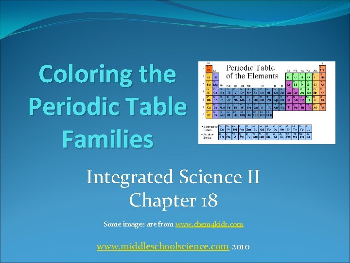 Coloring the Periodic Table Families Integrated Science II Chapter 18 Some images are from