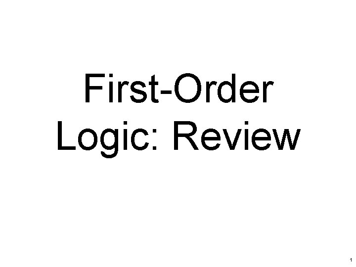 First-Order Logic: Review 1 