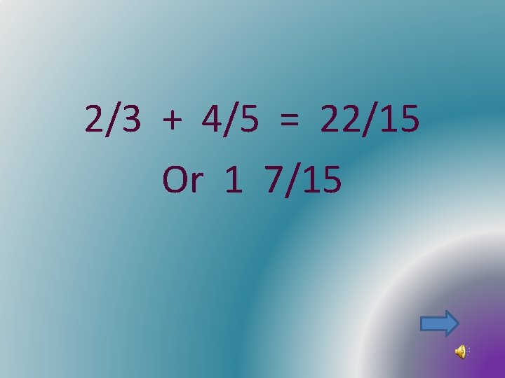 2/3 + 4/5 = 22/15 Or 1 7/15 