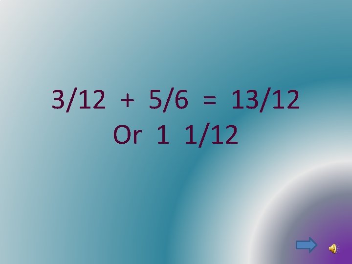 3/12 + 5/6 = 13/12 Or 1 1/12 