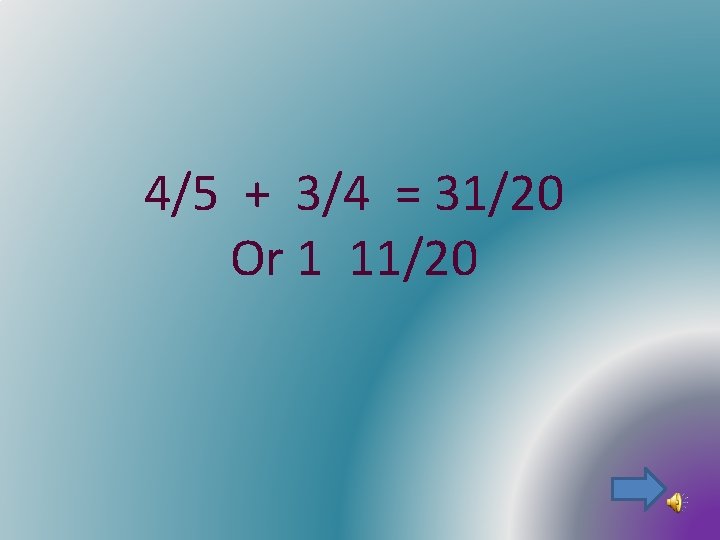 4/5 + 3/4 = 31/20 Or 1 11/20 