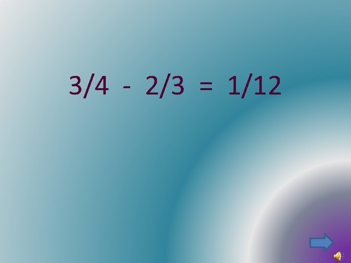 3/4 - 2/3 = 1/12 