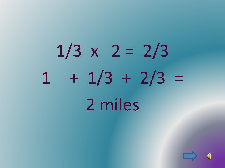 1/3 x 2 = 2/3 1 + 1/3 + 2/3 = 2 miles 