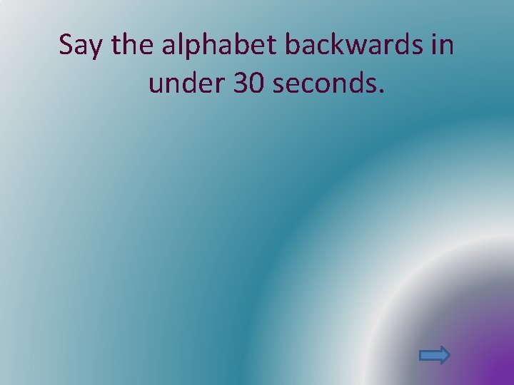 Say the alphabet backwards in under 30 seconds. 