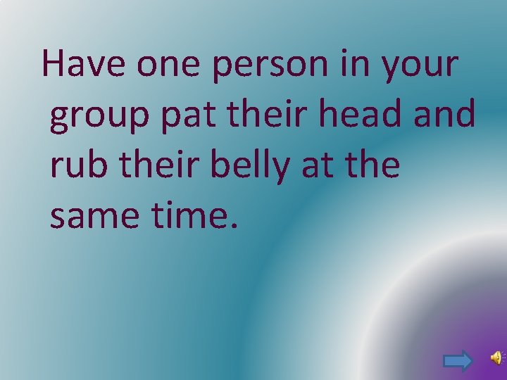 Have one person in your group pat their head and rub their belly at