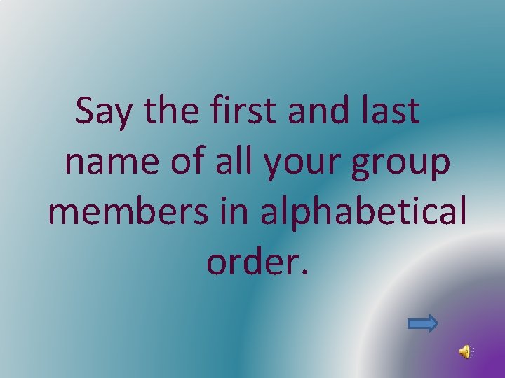 Say the first and last name of all your group members in alphabetical order.