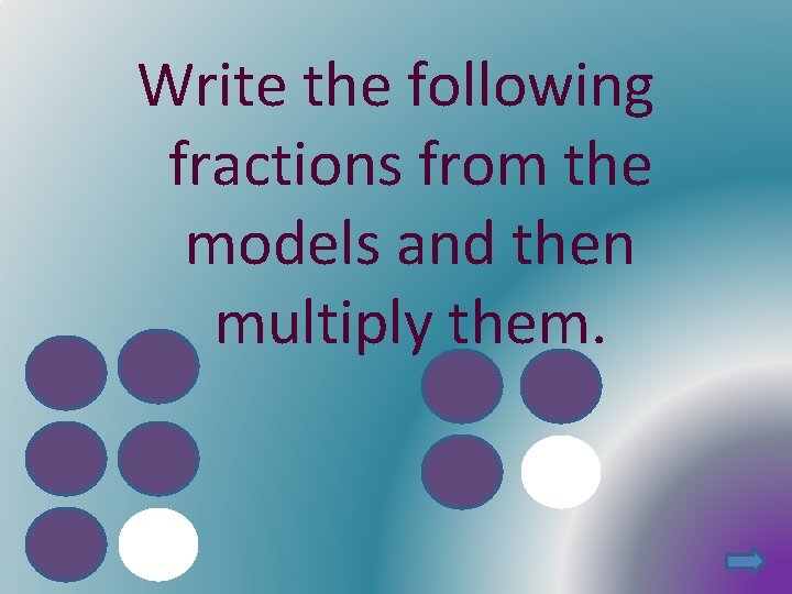 Write the following fractions from the models and then multiply them. 