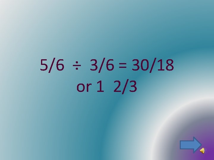 5/6 ÷ 3/6 = 30/18 or 1 2/3 