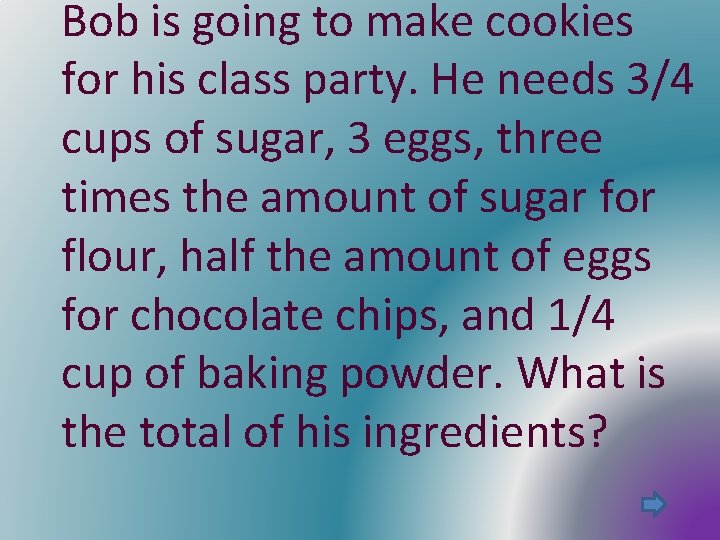 Bob is going to make cookies for his class party. He needs 3/4 cups