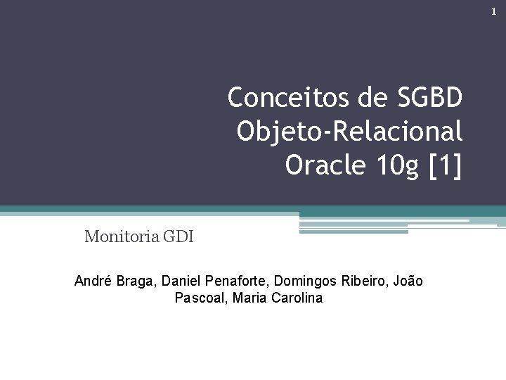 1 Conceitos de SGBD Objeto-Relacional Oracle 10 g [1] Monitoria GDI André Braga, Daniel