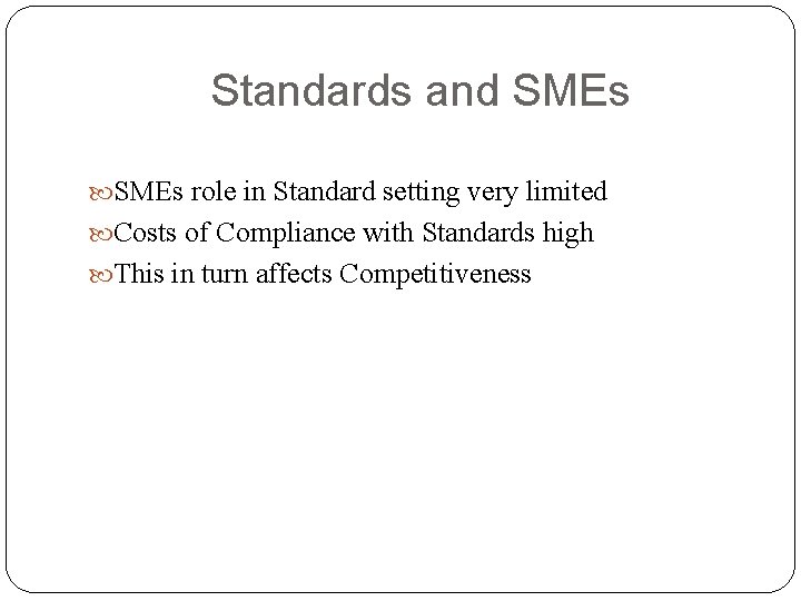 Standards and SMEs role in Standard setting very limited Costs of Compliance with Standards