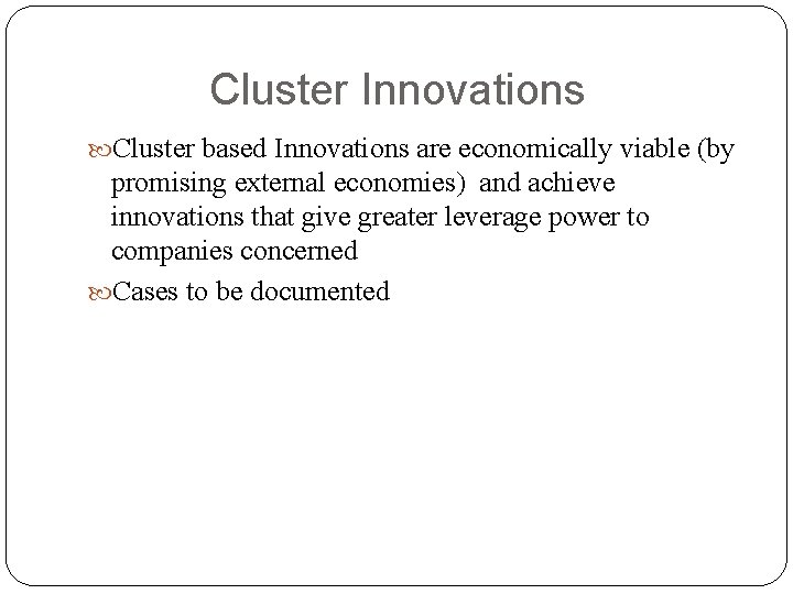 Cluster Innovations Cluster based Innovations are economically viable (by promising external economies) and achieve