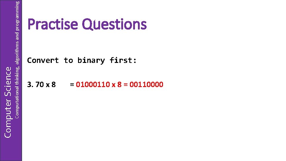 Computational thinking, algorithms and programming Computer Science Practise Questions Convert to binary first: 3.