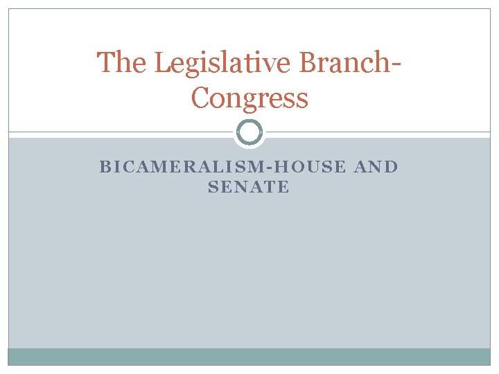 The Legislative Branch. Congress BICAMERALISM-HOUSE AND SENATE 