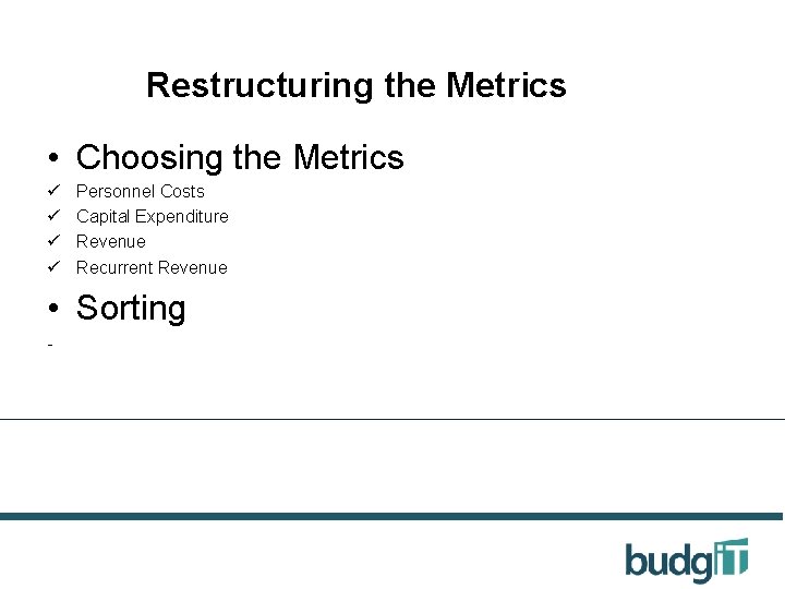 Restructuring the Metrics • Choosing the Metrics ü ü Personnel Costs Capital Expenditure Revenue
