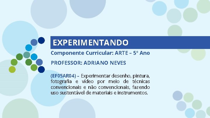 EXPERIMENTANDO Componente Curricular: ARTE – 5º Ano PROFESSOR: ADRIANO NEVES (EF 05 AR 04)