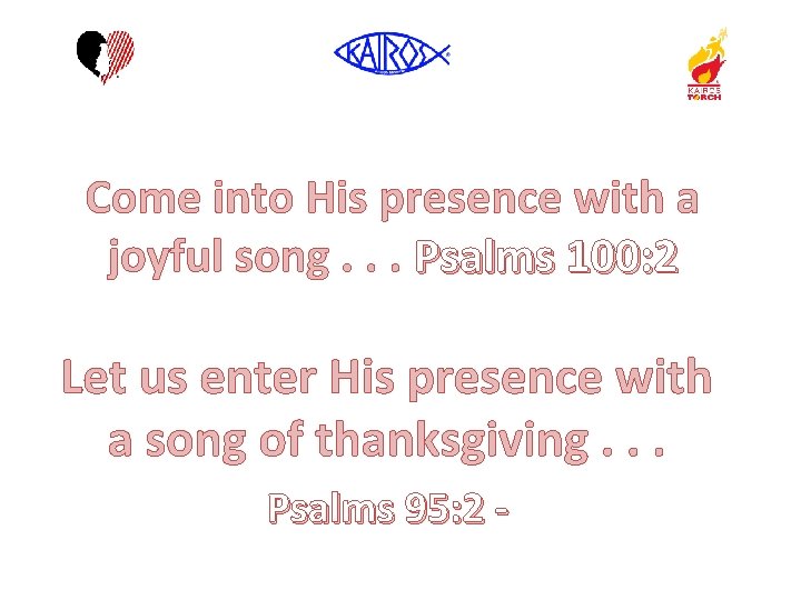 Come into His presence with a joyful song. . . Psalms 100: 2 Let