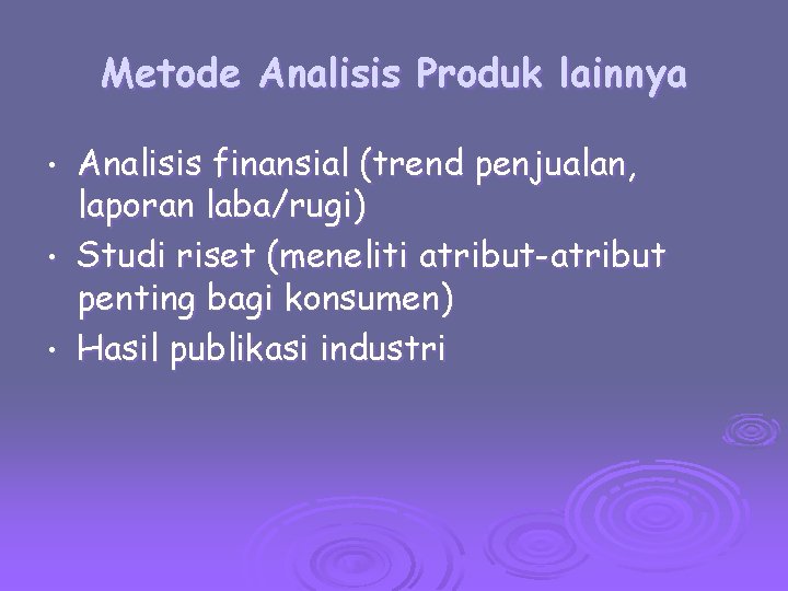Metode Analisis Produk lainnya Analisis finansial (trend penjualan, laporan laba/rugi) • Studi riset (meneliti