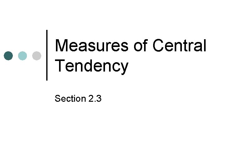 Measures of Central Tendency Section 2. 3 