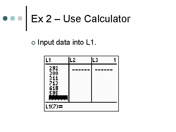 Ex 2 – Use Calculator ¢ Input data into L 1. 