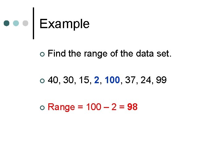 Example ¢ Find the range of the data set. ¢ 40, 30, 15, 2,