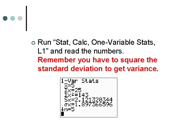 ¢ Run “Stat, Calc, One-Variable Stats, L 1” and read the numbers. Remember you