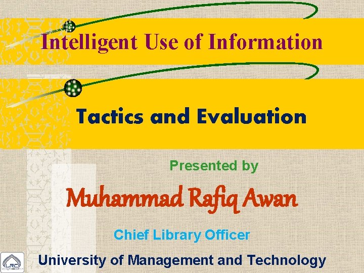 Intelligent Use of Information Tactics and Evaluation Presented by Muhammad Rafiq Awan Chief Library