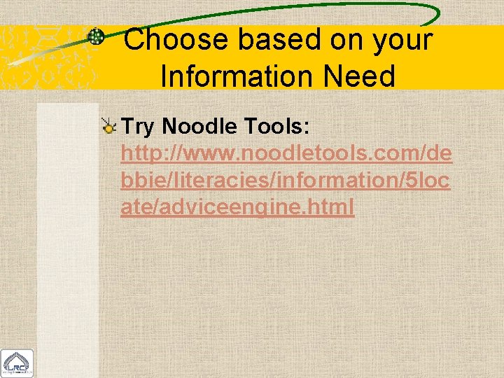 Choose based on your Information Need Try Noodle Tools: http: //www. noodletools. com/de bbie/literacies/information/5