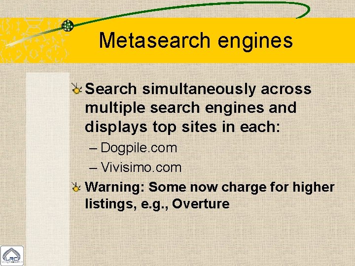 Metasearch engines Search simultaneously across multiple search engines and displays top sites in each: