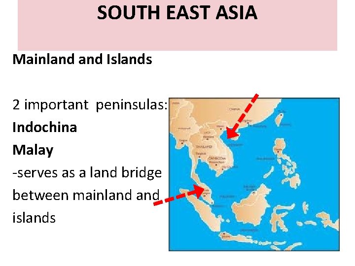 SOUTH EAST ASIA Mainland Islands 2 important peninsulas: Indochina Malay -serves as a land