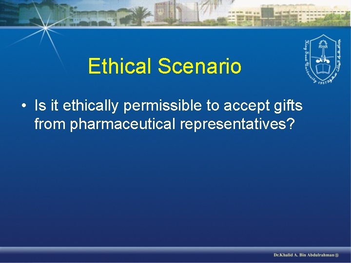 Ethical Scenario • Is it ethically permissible to accept gifts from pharmaceutical representatives? 