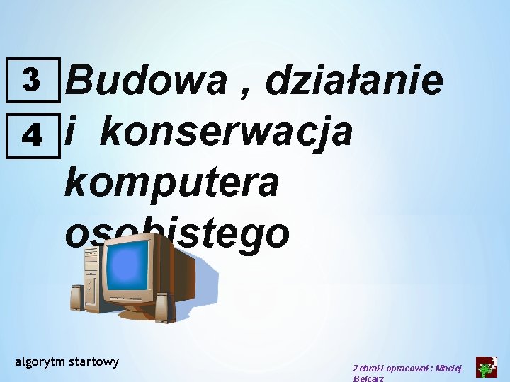 3 4 Budowa , działanie i konserwacja komputera osobistego algorytm startowy Zebrał i opracował