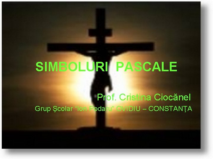 SIMBOLURI PASCALE Prof. Cristina Ciocănel Grup Şcolar “Ion Podaru” OVIDIU – CONSTANŢA 