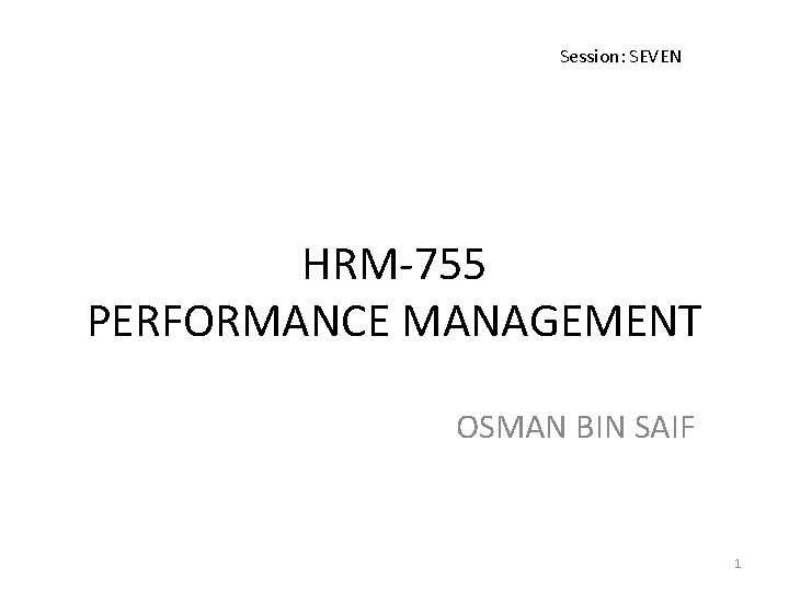 Session: SEVEN HRM-755 PERFORMANCE MANAGEMENT OSMAN BIN SAIF 1 