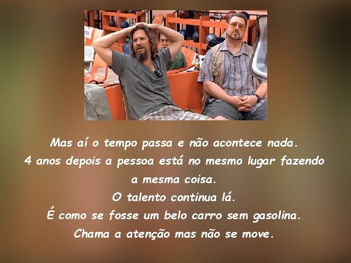 Mas aí o tempo passa e não acontece nada. 4 anos depois a pessoa