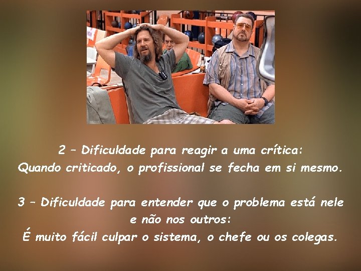 2 – Dificuldade para reagir a uma crítica: Quando criticado, o profissional se fecha