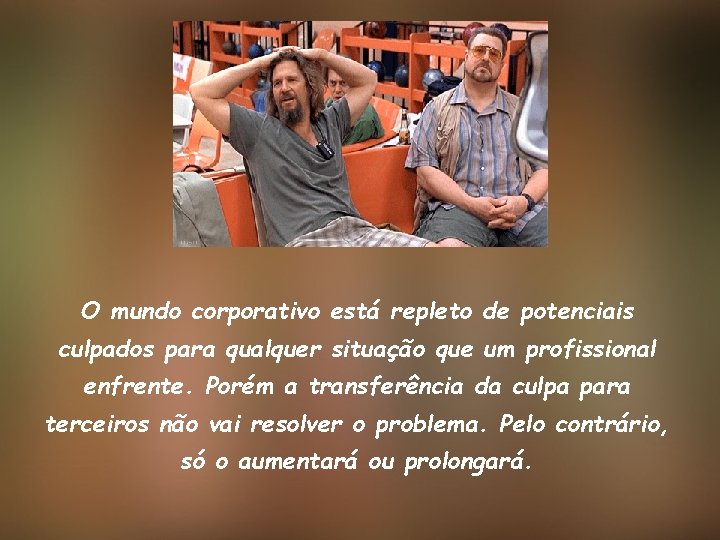 O mundo corporativo está repleto de potenciais culpados para qualquer situação que um profissional