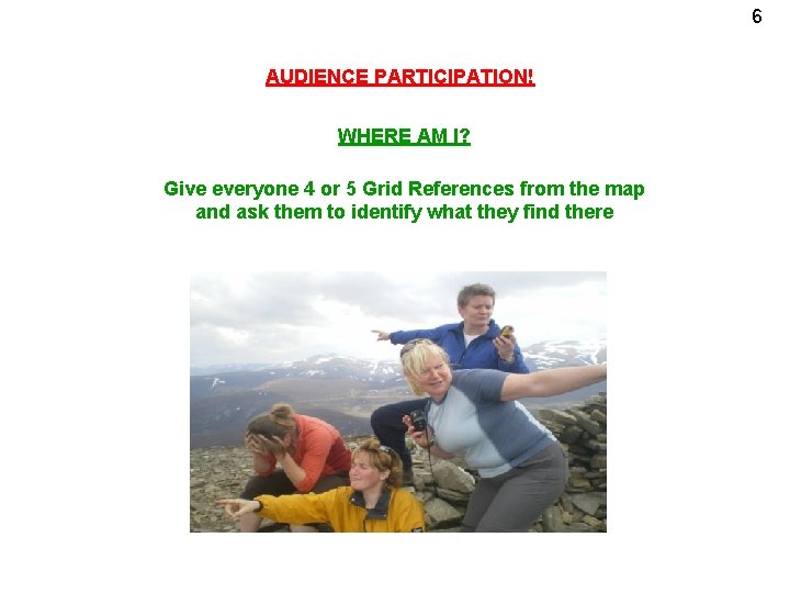 6 AUDIENCE PARTICIPATION! WHERE AM I? Give everyone 4 or 5 Grid References from